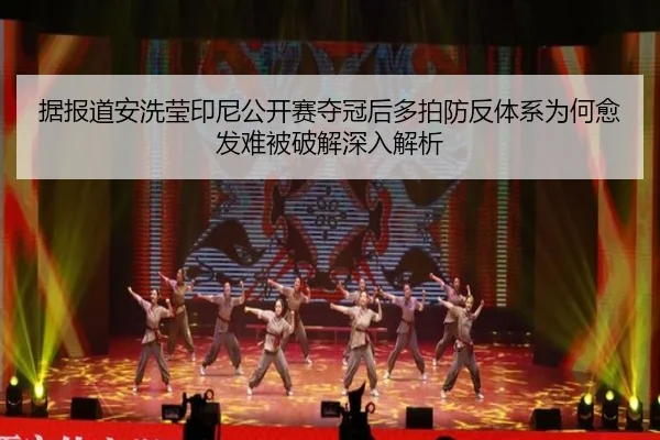 据报道安洗莹印尼公开赛夺冠后多拍防反体系为何愈发难被破解深入解析
