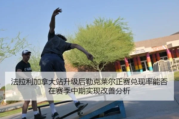 法拉利加拿大站升级后勒克莱尔正赛兑现率能否在赛季中期实现改善分析